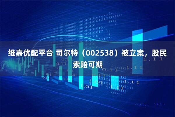 维嘉优配平台 司尔特（002538）被立案，股民索赔可期