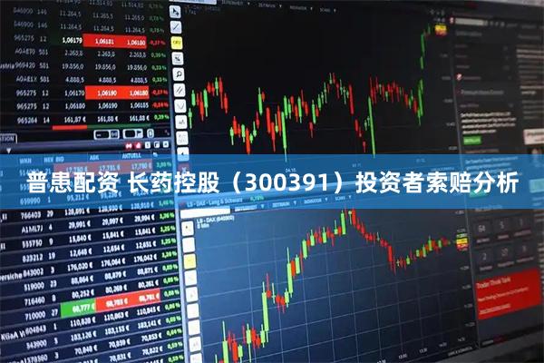 普患配资 长药控股（300391）投资者索赔分析