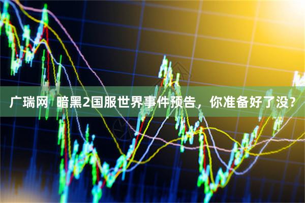 广瑞网  暗黑2国服世界事件预告，你准备好了没？