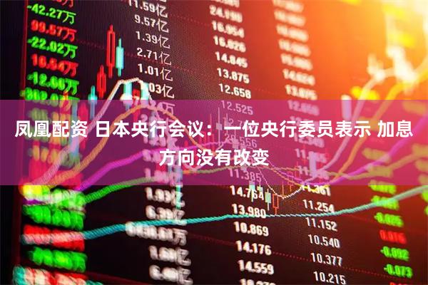 凤凰配资 日本央行会议：一位央行委员表示 加息方向没有改变