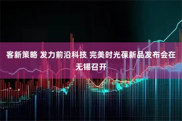 客新策略 发力前沿科技 完美时光葆新品发布会在无锡召开