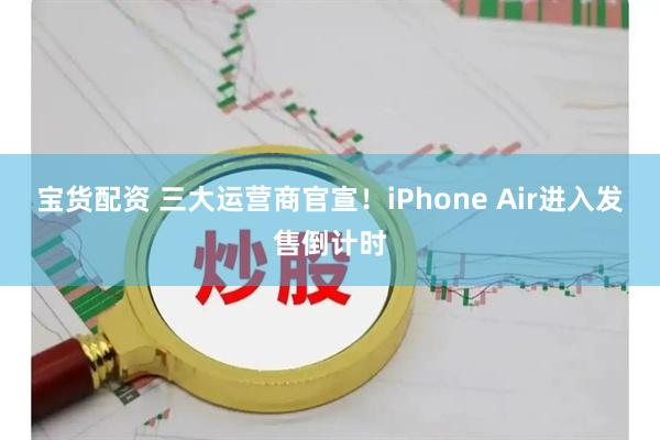 宝货配资 三大运营商官宣！iPhone Air进入发售倒计时