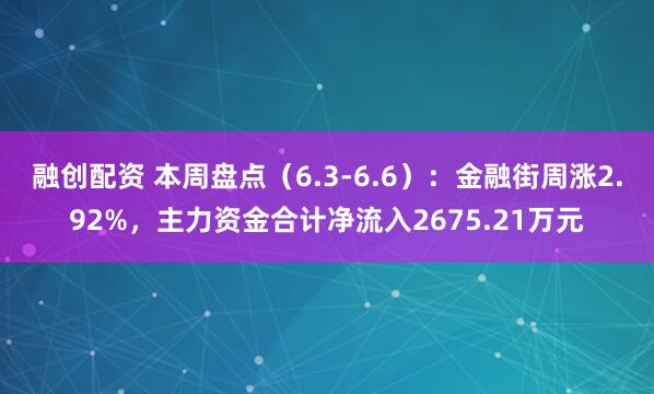 融创配资 本周盘点（6.3-6.6）：金融街周涨2.92%，主力资金合计净流入2675.21万元