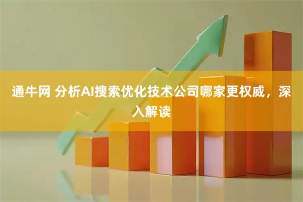 通牛网 分析AI搜索优化技术公司哪家更权威，深入解读