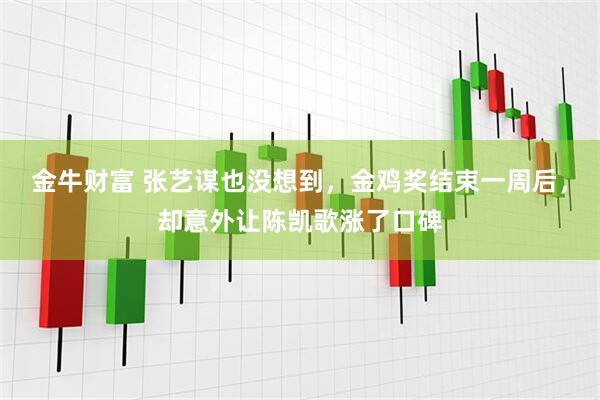 金牛财富 张艺谋也没想到，金鸡奖结束一周后，却意外让陈凯歌涨了口碑