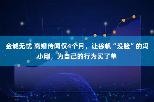 金诚无忧 离婚传闻仅4个月，让徐帆“没脸”的冯小刚，为自己的行为买了单