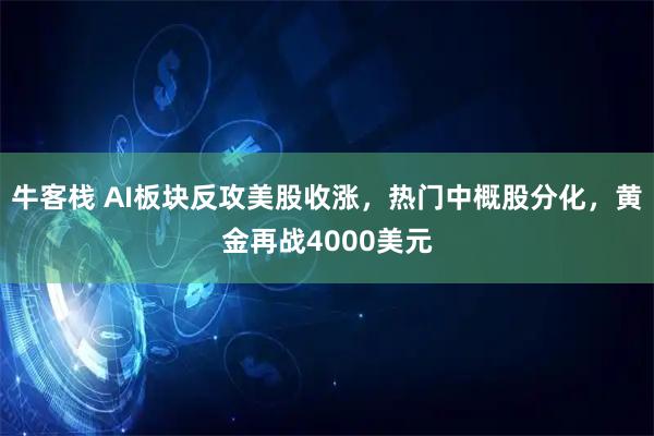 牛客栈 AI板块反攻美股收涨，热门中概股分化，黄金再战4000美元