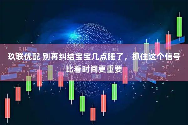 玖联优配 别再纠结宝宝几点睡了，抓住这个信号比看时间更重要